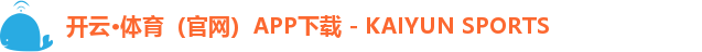 开云·体育(官网)APP下载 - KAIYUN SPORTS 开云·体育(官网)APP下载 - KAIYUN SPORTS